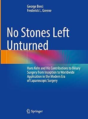 No Stones Left Unturned: Hans Kehr and His Contributions to Biliary Surgery from Inception to Worldwide Application in the Modern Era of Laparoscopic Surgery by Greene, Frederick; Berci, George | Hardcover | Medical