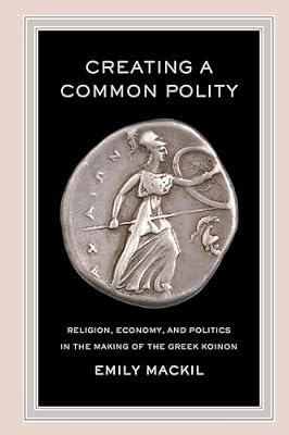 Creating a Common Polity: Religion, Economy, and Politics in the Making of the Greek Koinon: 55 (Hellenistic Culture and Society, 55) by Mackil, Emily | Paperback | History
