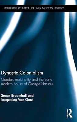 Dynastic Colonialism: Gender, Materiality and the Early Modern House of Orange-Nassau (Routledge Research in Early Modern History) by Broomhall, Susan; Van Gent, Jacqueline | Hardcover | History