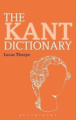 The Kant Dictionary (Bloomsbury Philosophy Dictionaries) by Thorpe, Dr Lucas | Hardcover | Philosophy
