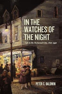 In the Watches of the Night: Life in the Nocturnal City, 1820-1930 (Historical Studies of Urban America) by Baldwin, Peter C. | Paperback | Social & Cultural History