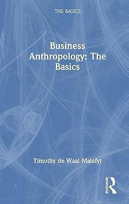 Business Anthropology: The Basics: The Basics by de Waal Malefyt, Timothy | Hardcover | The Arts: General Topics