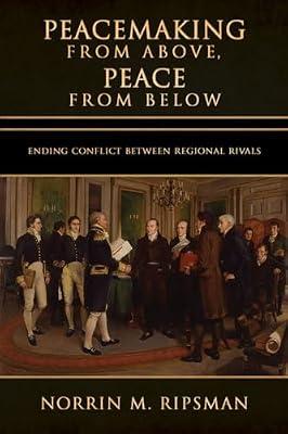 Peacemaking from Above, Peace from Below: Ending Conflict Between Regional Rivals (Cornell Studies in Security Affairs) by Ripsman, Norrin M. | Hardcover | Political Science