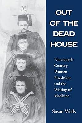 Out of the Dead House: Nineteenth-century Women Physicians and the Writing of Medicine by Wells, Susan | Paperback | History Of Medicine