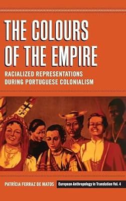 The Colours of the Empire: Racialized Representations during Portuguese Colonialism: 4 (European Anthropology in Translation, 4) by Matos, Patrícia Ferraz de | Library | Anthropology