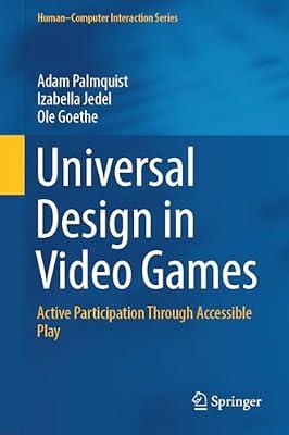 Universal Design in Video Games: Active Participation Through Accessible Play (Human–Computer Interaction Series) by Palmquist, Adam; Jedel, Izabella; Goethe, Ole | Hardcover | Games Development & Programming