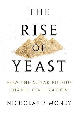 The Rise of Yeast: How the Sugar Fungus Shaped Civilization by Nicholas P. Money | Hardcover | Science