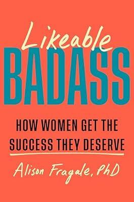 LIKEABLE BADASS: How Women Get the Success They Deserve by Fragale, Alison, Ph.D. | Hardcover | Business & Economics