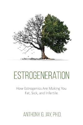 Estrogeneration: How Estrogenics Are Making You Fat, Sick, and Infertile: 1 (Chagrin & Tonic) by Jay, Anthony G | Paperback | Health & Fitness
