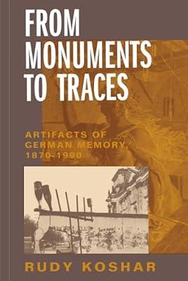 From Monuments to Traces: Artifacts of German Memory, 1870-1990: 24 (Weimar and Now: German Cultural Criticism, 24) by Koshar, Rudy | Hardcover | History