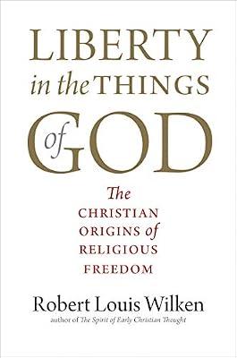 Liberty in the Things of God: The Christian Origins of Religious Freedom by Wilken, Robert Louis | Hardcover | Religion