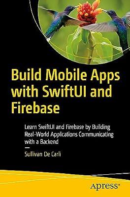 Build Mobile Apps with SwiftUI and Firebase: Learn SwiftUI and Firebase by Building Real-World Applications Communicating with a Backend by De Carli, Sullivan | Paperback | Mobile & Handheld Device Programming
