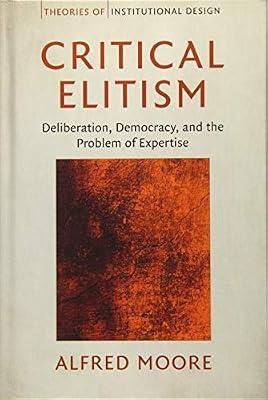 Critical Elitism: Deliberation, Democracy, and the Problem of Expertise (Theories of Institutional Design) by Moore, Alfred | Hardcover | Political Science