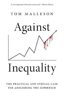 Against Inequality: The Practical and Ethical Case for Abolishing the Superrich by Malleson, Tom | Hardcover | Political Science & Theory