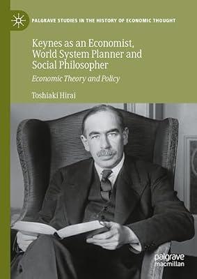 Keynes as an Economist, World System Planner and Social Philosopher: Economic Theory and Policy (Palgrave Studies in the History of Economic Thought) by Toshiaki Hirai | Hardcover | Economic Theory & Philosophy