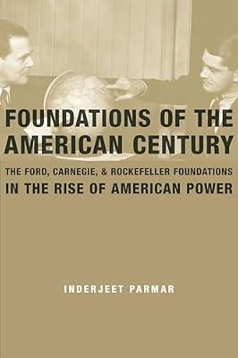 Foundations of the American Century: The Ford, Carnegie, and Rockefeller Foundations in the Rise of American Power by Parmar, Inderjeet | Paperback | History Of The Americas