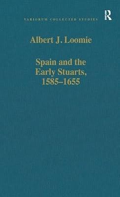 Spain and the Early Stuarts, 1585-1655: 522 (Variorum Collected Studies Series, 522) by Loomie, Albert J. | Hardcover | History