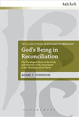 God's Being in Reconciliation: The Theological Basis of the Unity and Diversity of the Atonement in the Theology of Karl Barth: 15 (T&T Clark Studies in Systematic Theology) by Johnson, Dr Adam J. | Paperback | Christian Theology