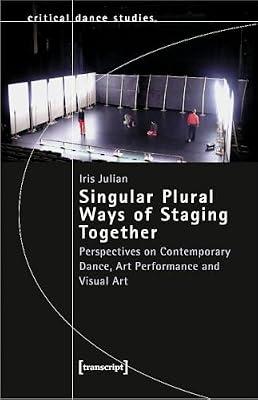 Singular Plural Ways of Staging Together: Perspectives on Contemporary Dance, Art Performance and Visual Art (Critical Dance Studies) by Julian, Iris | Paperback | Dance
