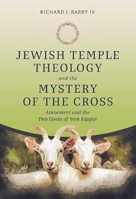 Jewish Temple Theology and the Mystery of the Cross: Atonement and the Two Goats of Yom Kippur by Barry, Richard J., IV | Hardcover | Religion