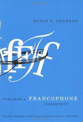 Towards a Francophone Community: Canada's Relations with France and French Africa, 1945-1968 (Volume 9) (Foreign Policy, Security and Strategic Studies) by Gendron, Robin S. | Hardcover | International Relations