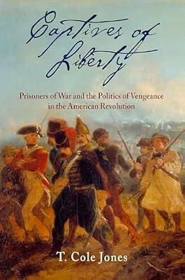 Captives of Liberty: Prisoners of War and the Politics of Vengeance in the American Revolution (Early American Studies) by Jones, T. Cole | Hardcover | History Of The Americas