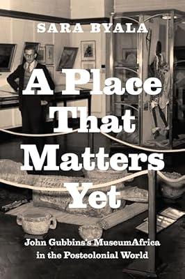 A Place That Matters Yet: John Gubbins's MuseumAfrica in the Postcolonial World by Byala, Sara | Paperback | Museology & Heritage Studies