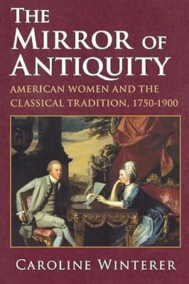 The Mirror of Antiquity: American Women and the Classical Tradition, 1750–1900 by Winterer, Caroline | Paperback | History