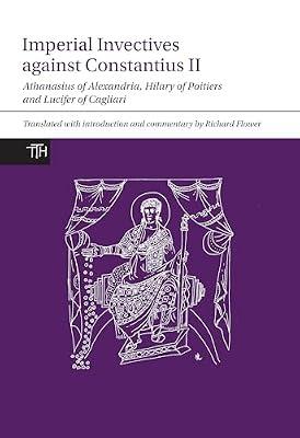 Imperial Invectives against Constantius II: Athanasius of Alexandria, History of the Arians, Hilary of Poitiers, Against Constantius and Lucifer of ... of God: 67 (Translated Texts for Historians) | Paperback | Ancient History: To C 500 Ce
