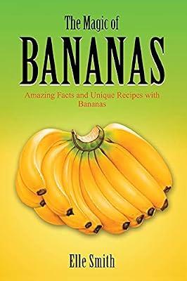 The Magic of Bananas: Amazing Facts and Unique Recipes with Bananas by Smith, Elle