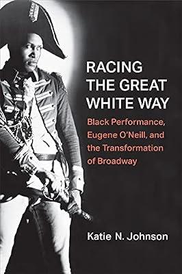 Racing the Great White Way: Black Performance, Eugene O'Neill, and the Transformation of Broadway (Theater: Theory/Text/Performance) by Johnson, Katie N. | Hardcover | Performing Arts