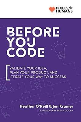 Before You Code: Validate your idea, plan your product, and iterate your way to success by O'Neill, Heather; Kramer, Jen | Paperback | Information Technology: General Issues