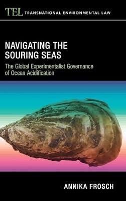 Navigating the Souring Seas: The Global Experimentalist Governance of Ocean Acidification (Transnational Environmental Law) by Frosch, Annika | Hardcover | International Institutions