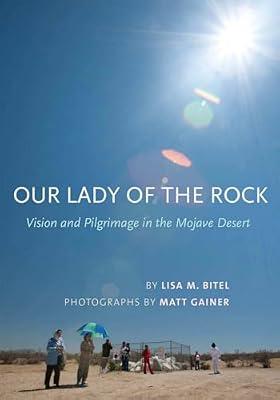 Our Lady of the Rock: Vision and Pilgrimage in the Mojave Desert by Bitel, Lisa M. | Hardcover | Religion