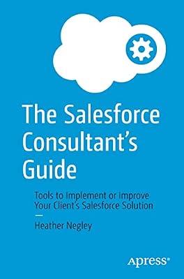 The Salesforce Consultant's Guide: Tools to Implement or Improve Your Client’s Salesforce Solution by Negley, Heather | Paperback | Computers