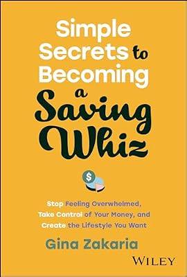 Simple Secrets to Becoming a Saving Whiz: Stop Feeling Overwhelmed, Take Control of Your Money, and Create the Lifestyle You Want by Zakaria, Gina | Hardcover | Business & Economics