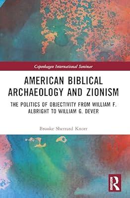 American Biblical Archaeology and Zionism: The Politics of Objectivity from William F. Albright to William G. Dever (Copenhagen International Seminar) by Knorr, Brooke | Paperback | History