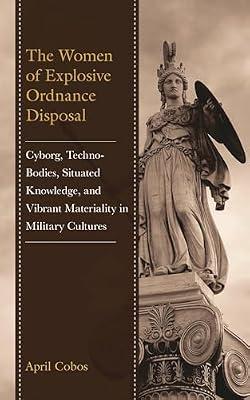 The Women of Explosive Ordnance Disposal: Cyborg, Techno-Bodies, Situated Knowledge, and Vibrant Materiality in Military Cultures by Cobos, April | Hardcover | Semantics