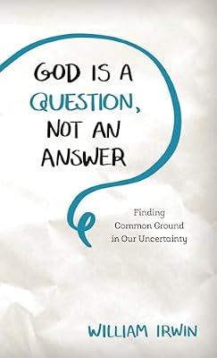 God Is a Question, Not an Answer: Finding Common Ground in Our Uncertainty by Irwin, William | Hardcover | Agnosticism & Atheism