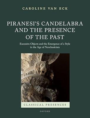 Piranesi's Candelabra and the Presence of the Past: Excessive Objects and the Emergence of a Style in the Age of Neoclassicism (Classical Presences) by Van Eck, Caroline | Hardcover | Art