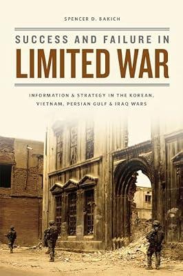 Success and Failure in Limited War: Information and Strategy in the Korean, Vietnam, Persian Gulf, and Iraq Wars by Bakich, Spencer D. | Paperback | History Of The Americas