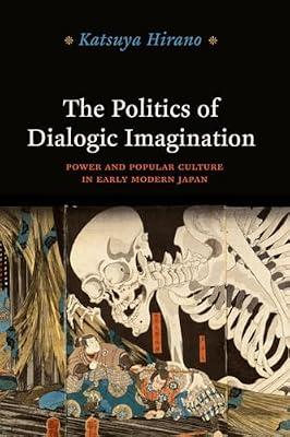 The Politics of Dialogic Imagination: Power and Popular Culture in Early Modern Japan (Chicago Studies in Practices of Meaning) by Hirano, Katsuya | Paperback | Asian History