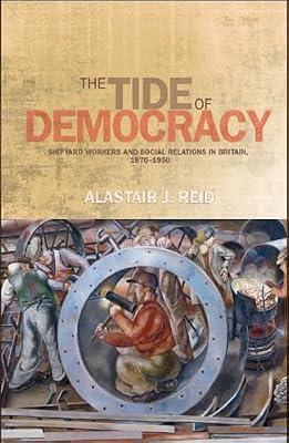 The Tide of Democracy: Shipyard Workers and Social Relations in Britain, 1870-1950 by Reid, Alastair J. | Hardcover | History