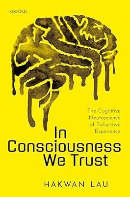 In Consciousness We Trust: The Cognitive Neuroscience of Subjective Experience by Lau, Hakwan | Hardcover | Psychology