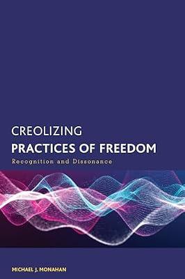 Creolizing Practices of Freedom: Recognition and Dissonance (Creolizing the Canon) by Monahan, Michael J. | Hardcover | Philosophy
