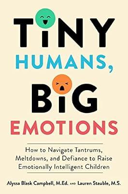 TINY HUMANS BIG EMOTIONS: How to Navigate Tantrums, Meltdowns, and Defiance to Raise Emotionally Intelligent Children by Campbell, Alyssa Blask; Stauble, Lauren Elizabeth | Hardcover | Family & Relationships