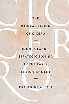 The Radicalization of Cicero: John Toland and Strategic Editing in the Early Enlightenment by East, Katherine A. | Hardcover | History