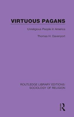 Virtuous Pagans: Unreligious People in America: 18 (Routledge Library Editions: Sociology of Religion) by Davenport, Thomas H. | Hardcover | Religion: General 2