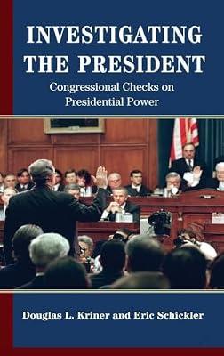 Investigating the President: Congressional Checks on Presidential Power by Kriner, Douglas L.; Schickler, Eric | Hardcover | Political Science