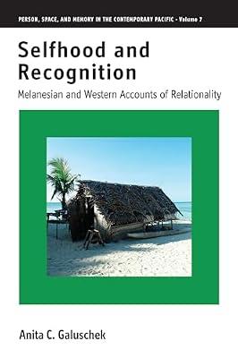 Selfhood and Recognition: Melanesian and Western Accounts of Relationality: 7 (Person, Space and Memory in the Contemporary Pacific, 7) by Galuschek, Anita C. | Library | Social & Cultural Anthropology